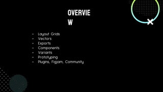 - Layout Grids
- Vectors
- Exports
- Components
- Variants
- Prototyping
- Plugins, Figjam, Community
OVervie
w
 