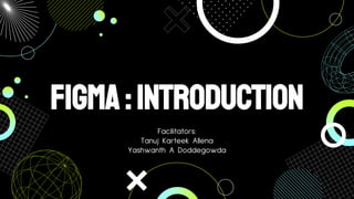 Figma:Introduction
Facilitators:
Tanuj Karteek Allena
Yashwanth A Doddegowda
 