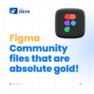 Figma
Community
files that are
absolute gold!
 