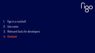 1. ﬁgo in a nutshell
2. Use cases
3. Relevant facts for developers
4. Contact
 