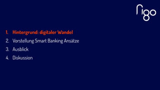1. Hintergrund: digitaler Wandel
2. Vorstellung Smart Banking Ansätze
3. Ausblick
4. Diskussion
 