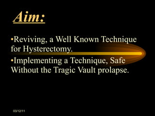 Aim: Reviving, a Well Known Technique for Hysterectomy. Implementing a Technique, Safe Without the Tragic Vault prolapse. 03/12/11 