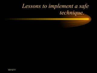 Lessons to implement a safe technique. 03/12/11 