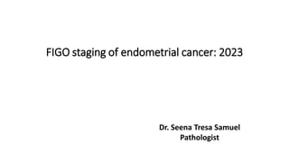 FIGO staging of endometrial cancer: 2023
Dr. Seena Tresa Samuel
Pathologist
 