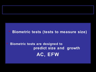 • Biometric tests (tests to measure size)
• Biometric tests are designed to
predict size and growth
AC, EFW
 