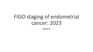FIGO staging of endometrial
cancer: 2023
Kiron G
 