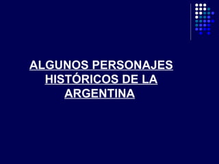 ALGUNOS PERSONAJES
HISTÓRICOS DE LA
ARGENTINA
 