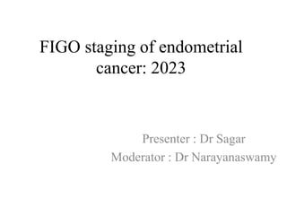 FIGO staging of endometrial
cancer: 2023
Presenter : Dr Sagar
Moderator : Dr Narayanaswamy
 