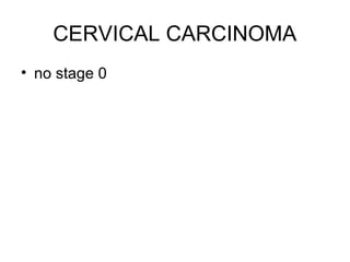 CERVICAL CARCINOMA
• no stage 0
 