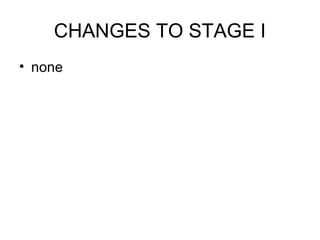 CHANGES TO STAGE I
• none
 