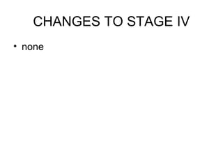 CHANGES TO STAGE IV
• none
 