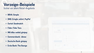 bisher vor allem Retail-Angebote
Vorzeige-Beispiele
‣ BBVA: Simple
‣ DKB: Cringle, sofort, PayPal
‣ Cortal: Seedmatch
‣ Fidor: Fidor Tecs
‣ ING diba: webid, ginipay
‣ Commerzbank: idnow
‣ Deutsche Bank: ginipay
‣ Erste Bank: The George
31
 