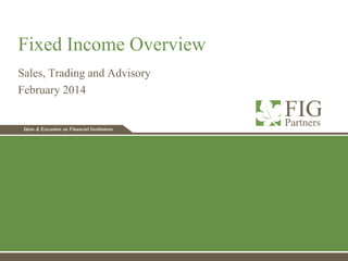 Ideas & Execution on Financial InstitutionsIdeas & Execution on Financial Institutions
Fixed Income Overview
Sales, Trading and Advisory
February 2014
 