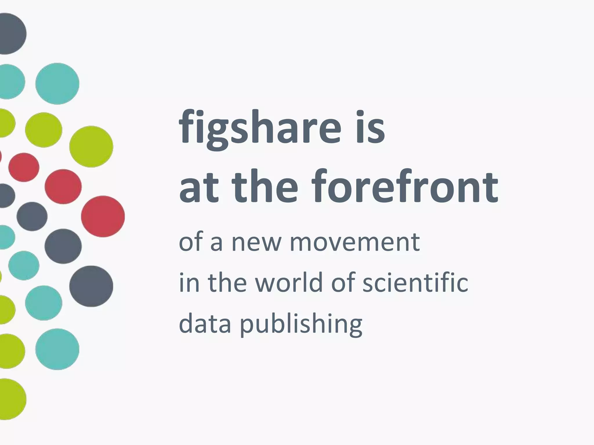 figshare is 
at the forefront 
of a new movement 
in the world of scientific 
data publishing 
 