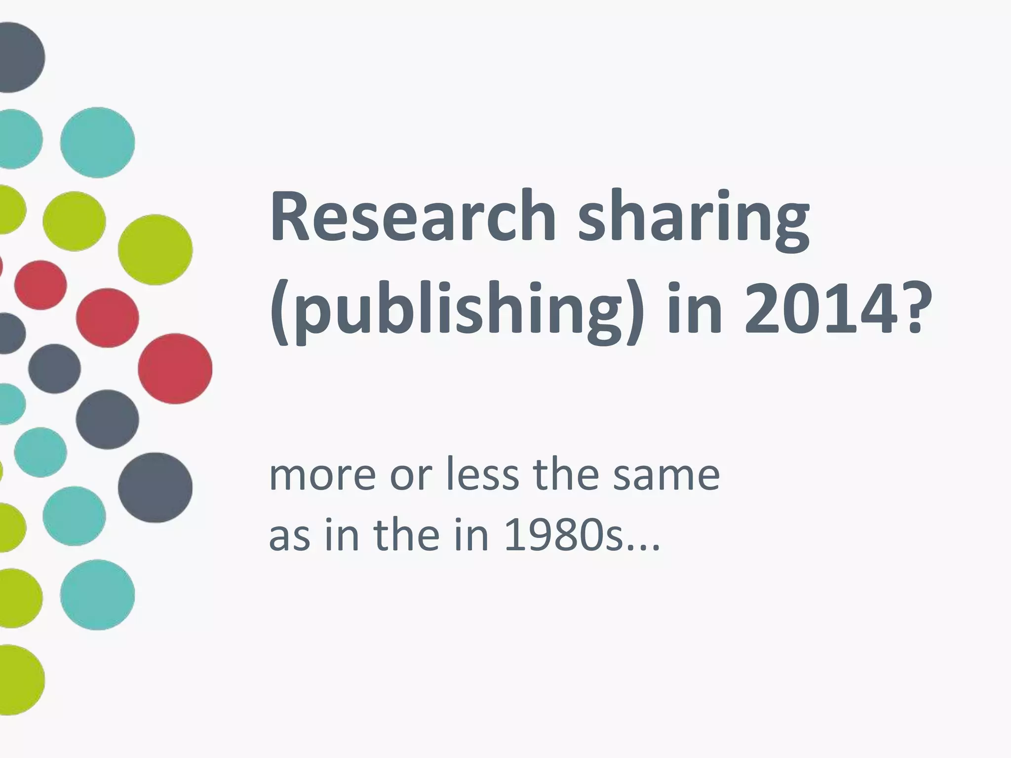 Research sharing 
(publishing) in 2014? 
more or less the same 
as in the in 1980s... 
 