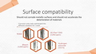 Surface compatibility
Should not corrode metallic surfaces and should not accelerate the
deterioration of materials
 