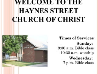 WELCOME TO THE
HAYNES STREET
CHURCH OF CHRIST
Times of Services
Sunday:
9:30 a.m. Bible class
10:30 a.m. worship
Wednesday:
7 p.m. Bible class
 