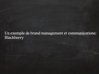 Un exemple de brand management et communications:
Blackberry
 