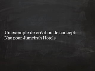 Un exemple de création de concept:
Nao pour Jumeirah Hotels
 