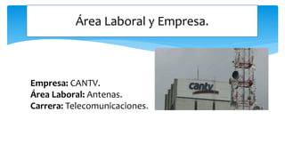 Empresa: CANTV.
Área Laboral: Antenas.
Carrera: Telecomunicaciones.
Área Laboral y Empresa.
 