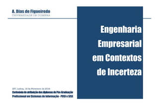 Engenharia
Empresarial
em Contextos
de Incerteza
IST, Lisboa, 19 de Fevereiro de 2016
CerimóniadeatribuiçãodosdiplomasdePós-Graduação
ProfissionalemSistemasdeInformação-POSIeSISE
 