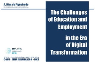 FCTUC–UnivdeCoimbra–20/21JUN2018
C-DAYS - CIBERSEGURANÇA2018 -CNCS
in the Era
of Digital
Transformation
The Challenges
of Education and
Employment
 
