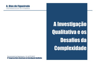 A Investigação
Qualitativa e os
Desafios da
Complexidade
Universidad de Salamanca, 12-14/07/2017
6ºCongressoIbero-AmericanoemInvestigaçãoQualitativa
 