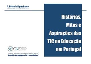 Histórias,
Mitos e
Aspirações das
TIC na Educação
em Portugal
Conselho Nacional de Educação, 6 de Abril de 2016
Seminário“Aprendizagem,TICeRedesDigitais”
 