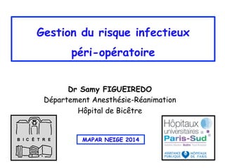 Gestion du risque infectieux
péri-opératoire
Dr Samy FIGUEIREDO
Département Anesthésie-Réanimation
Hôpital de Bicêtre
MAPAR NEIGE 2014
 