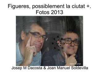 Figueres, possiblement la ciutat +.
Fotos 2013
Josep M Dacosta & Joan Manuel Soldevilla
 