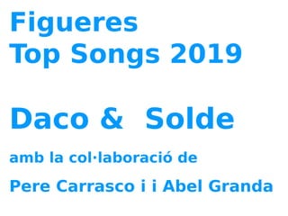 Figueres
Top Songs 2019
Daco & Solde
amb la col·laboració de
Pere Carrasco i i Abel Granda
 