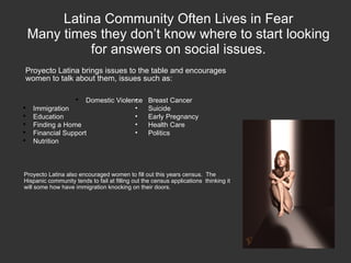 Latina Community Often Lives in Fear Many times they don’t know where to start looking for answers on social issues. <ul><...