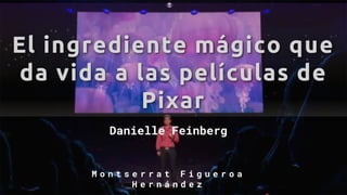 El ingrediente mágico que
da vida a las películas de
Pixar
Danielle Feinberg
M o n t s e r r a t F i g u e r o a
H e r n á n d e z
 