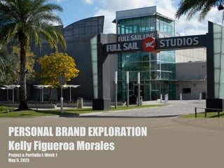 PERSONAL BRAND EXPLORATION
Kelly Figueroa Morales
Project & Portfolio I: Week 1
May 5, 2023
 