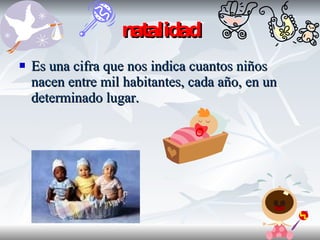 natalidad Es una cifra que nos indica cuantos niños nacen entre mil habitantes, cada año, en un determinado lugar.  