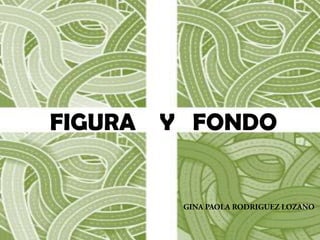 FIGURA    Y   FONDO,[object Object],GINA PAOLA RODRIGUEZ LOZANO,[object Object]
