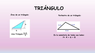 TRIÁNGULO
Área de un triángulo: Perímetro de un triángulo:
Es la sumatoria de todos sus lados:
P= 4 + 6 + 8
 