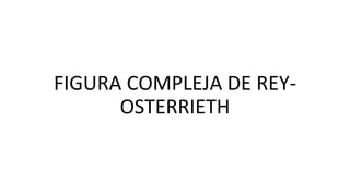 FIGURA COMPLEJA DE REY-
OSTERRIETH
 