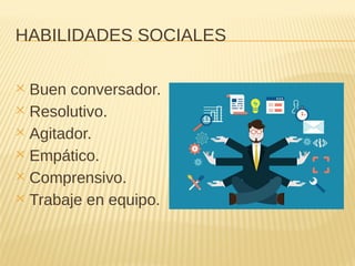 HABILIDADES SOCIALES
✕ Buen conversador.
✕ Resolutivo.
✕ Agitador.
✕ Empático.
✕ Comprensivo.
✕ Trabaje en equipo.
 