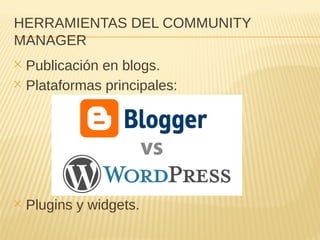 HERRAMIENTAS DEL COMMUNITY
MANAGER
✕ Publicación en blogs.
✕ Plataformas principales:
✕ Plugins y widgets.
 