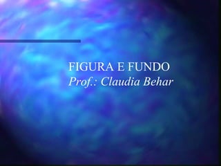 FIGURA E FUNDO
Prof.: Claudia Behar
 