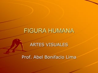 FIGURA HUMANA ARTES VISUALES Prof. Abel Bonifacio Lima 