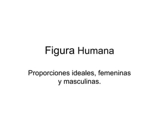 Figura  Humana Proporciones ideales, femeninas y masculinas. 