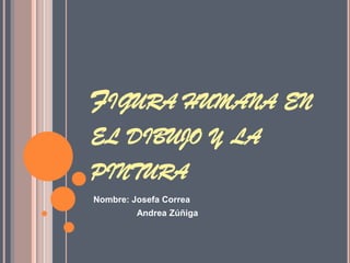 FIGURA HUMANA EN
EL DIBUJO Y LA
PINTURA
Nombre: Josefa Correa
Andrea Zúñiga
 
