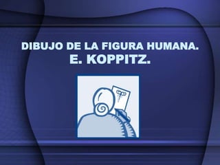 DIBUJO DE LA FIGURA HUMANA.
E. KOPPITZ.
 