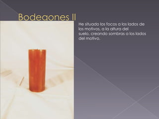 He situado los focos a los lados de
los motivos, a la altura del
suelo, creando sombras a los lados
del motivo.
 