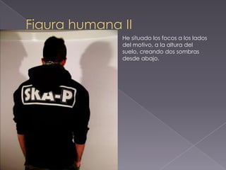 He situado los focos a los lados
del motivo, a la altura del
suelo, creando dos sombras
desde abajo.
 