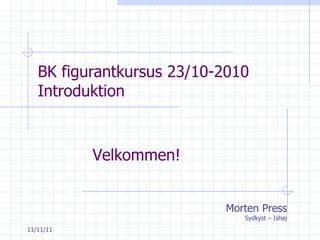 BK figurantkursus 23/10-2010 Introduktion Morten Press Sydkyst – Ishøj Velkommen! 