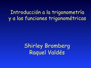 Introducci ón a la trigonometría y   a las funciones trigonométricas Shirley Bromberg Raquel Valdés 