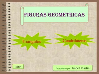 Figuras Geométricas Presentado por:  Isabel Martín Salir Triángulos Cuadriláteros 